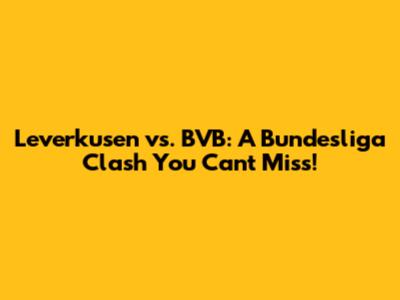 Leverkusen vs. BVB: A Bundesliga Clash You Can't Miss!