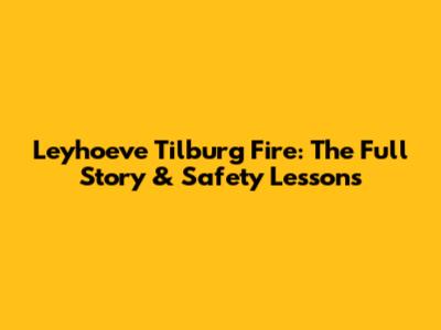 Leyhoeve Tilburg Fire: The Full Story & Safety Lessons