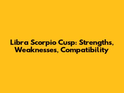 Libra Scorpio Cusp: Strengths, Weaknesses, Compatibility