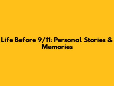 Life Before 9/11: Personal Stories & Memories