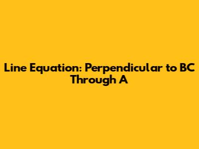 Line Equation: Perpendicular to BC Through A