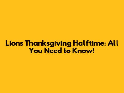 Lions Thanksgiving Halftime: All You Need to Know!