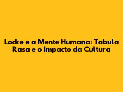 Locke e a Mente Humana: Tabula Rasa e o Impacto da Cultura