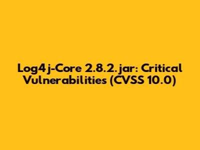 Log4j-Core 2.8.2.jar: Critical Vulnerabilities (CVSS 10.0)