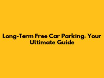 Long-Term Free Car Parking: Your Ultimate Guide