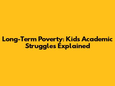 Long-Term Poverty: Kids' Academic Struggles Explained