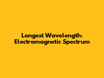 Longest Wavelength: Electromagnetic Spectrum