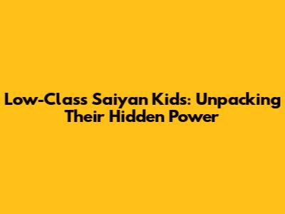Low-Class Saiyan Kids: Unpacking Their Hidden Power