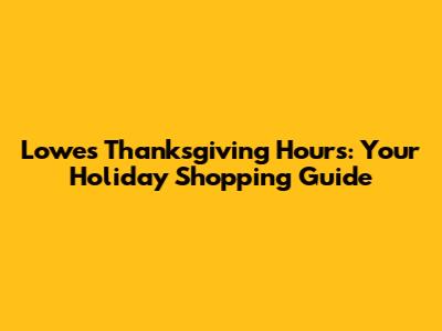Lowe's Thanksgiving Hours: Your Holiday Shopping Guide