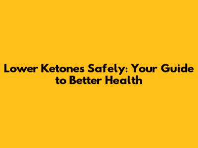 Lower Ketones Safely: Your Guide to Better Health