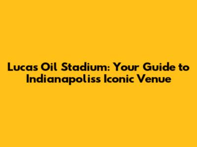 Lucas Oil Stadium: Your Guide to Indianapolis's Iconic Venue