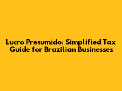 Lucro Presumido: Simplified Tax Guide for Brazilian Businesses