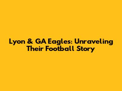 Lyon & GA Eagles: Unraveling Their Football Story