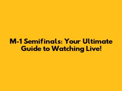 M-1 Semifinals: Your Ultimate Guide to Watching Live!