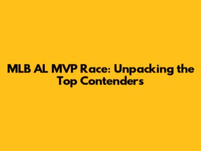 MLB AL MVP Race: Unpacking the Top Contenders
