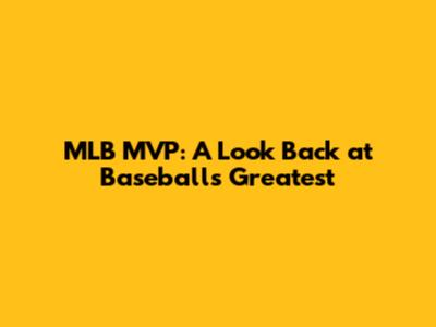 MLB MVP: A Look Back at Baseball's Greatest