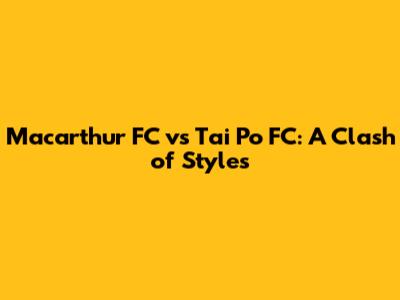 Macarthur FC vs Tai Po FC: A Clash of Styles