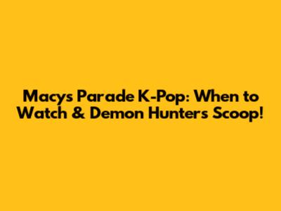 Macy's Parade K-Pop: When to Watch & 'Demon Hunters' Scoop!