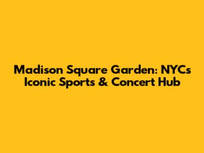 Madison Square Garden: NYC's Iconic Sports & Concert Hub