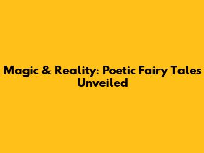 Magic & Reality: Poetic Fairy Tales Unveiled