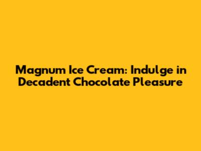 Magnum Ice Cream: Indulge in Decadent Chocolate Pleasure