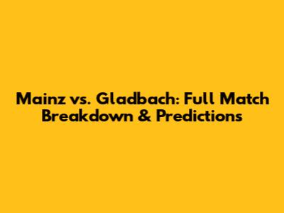 Mainz vs. Gladbach: Full Match Breakdown & Predictions