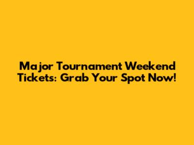 Major Tournament Weekend Tickets: Grab Your Spot Now!