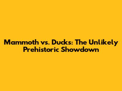 Mammoth vs. Ducks: The Unlikely Prehistoric Showdown