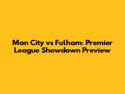 Man City vs Fulham: Premier League Showdown Preview