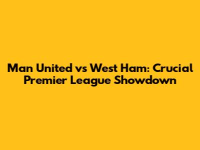 Man United vs West Ham: Crucial Premier League Showdown