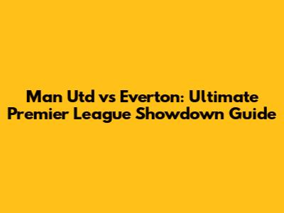 Man Utd vs Everton: Ultimate Premier League Showdown Guide
