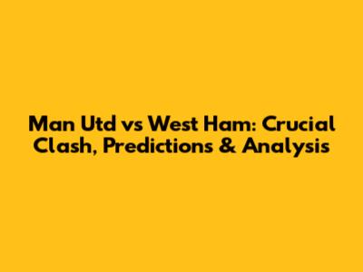 Man Utd vs West Ham: Crucial Clash, Predictions & Analysis