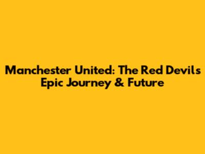 Manchester United: The Red Devils' Epic Journey & Future