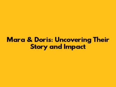 Mara & Doris: Uncovering Their Story and Impact