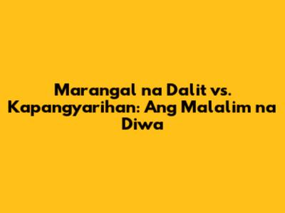 Marangal na Dalit vs. Kapangyarihan: Ang Malalim na Diwa