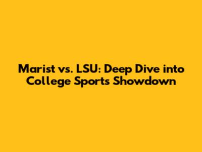 Marist vs. LSU: Deep Dive into College Sports Showdown