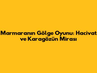 Marmara'nın Gölge Oyunu: Hacivat ve Karagöz'ün Mirası