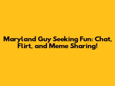Maryland Guy Seeking Fun: Chat, Flirt, and Meme Sharing!