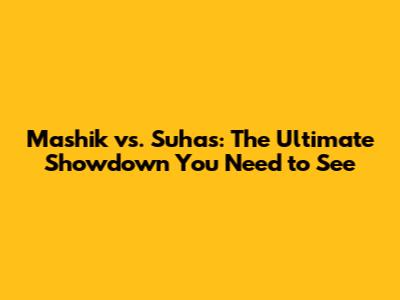 Mashik vs. Suhas: The Ultimate Showdown You Need to See