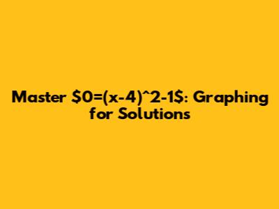 Master $0=(x-4)^2-1$: Graphing for Solutions