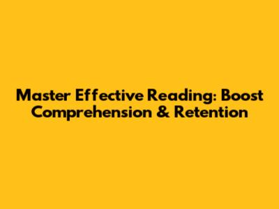 Master Effective Reading: Boost Comprehension & Retention