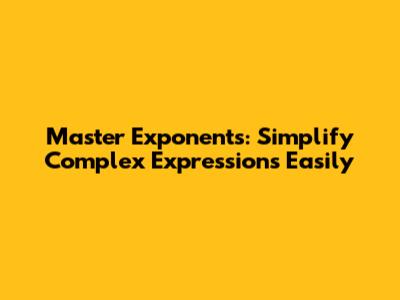 Master Exponents: Simplify Complex Expressions Easily