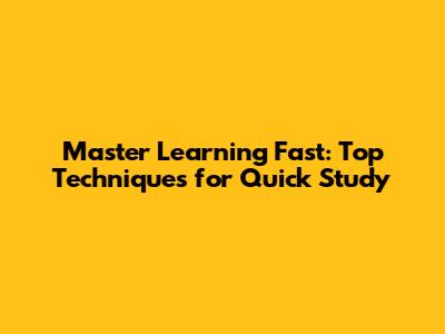 Master Learning Fast: Top Techniques for Quick Study