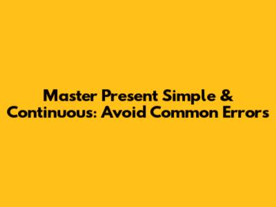 Master Present Simple & Continuous: Avoid Common Errors