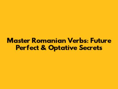 Master Romanian Verbs: Future Perfect & Optative Secrets