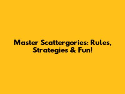 Master Scattergories: Rules, Strategies & Fun!