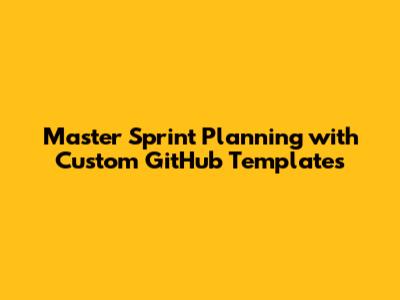 Master Sprint Planning with Custom GitHub Templates