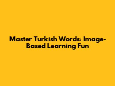 Master Turkish Words: Image-Based Learning Fun