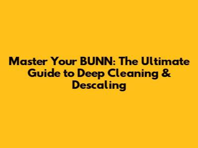 Master Your BUNN: The Ultimate Guide to Deep Cleaning & Descaling