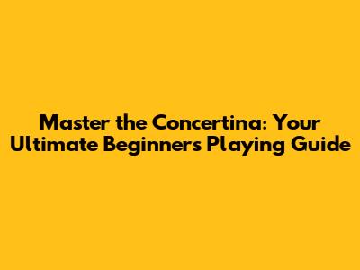 Master the Concertina: Your Ultimate Beginner's Playing Guide